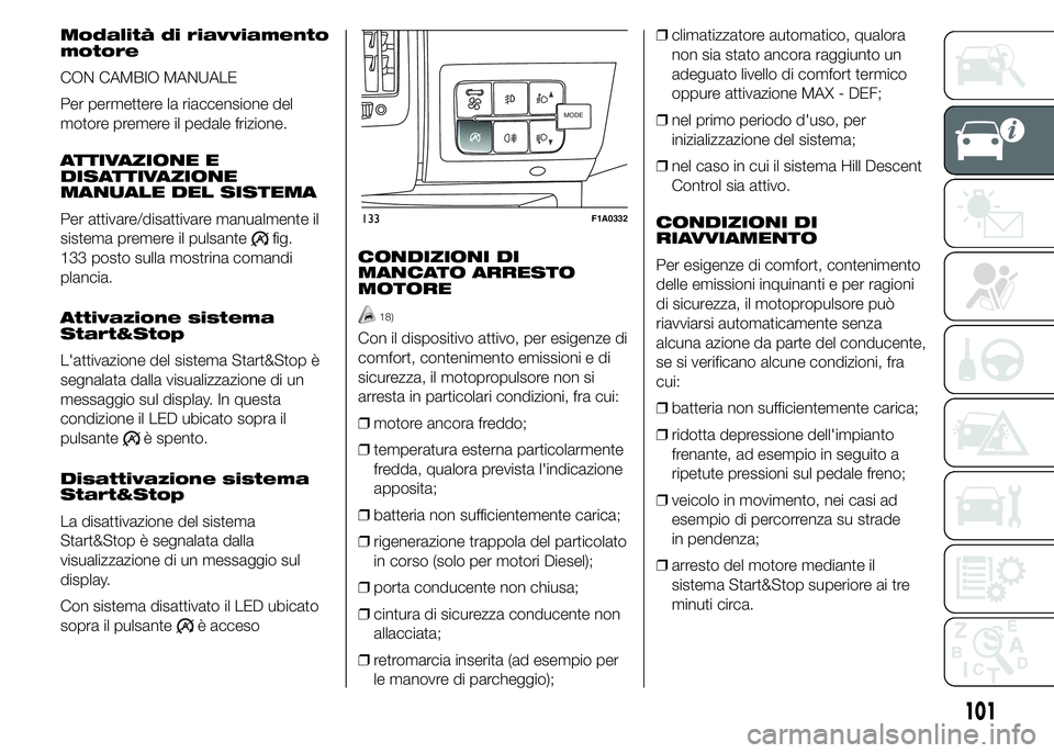 FIAT DUCATO 2015  Libretto Uso Manutenzione (in Italian) Modalità di riavviamento
motore
CON CAMBIO MANUALE
Per permettere la riaccensione del
motore premere il pedale frizione.
ATTIVAZIONE E
DISATTIVAZIONE
MANUALE DEL SISTEMA
Per attivare/disattivare manu