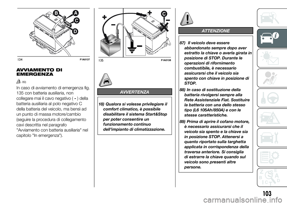 FIAT DUCATO 2015  Libretto Uso Manutenzione (in Italian) AVVIAMENTO DI
EMERGENZA
89)
In caso di avviamento di emergenza fig.
135 con batteria ausiliaria, non
collegare mai il cavo negativo (-) della
batteria ausiliaria al polo negativo C
della batteria del 