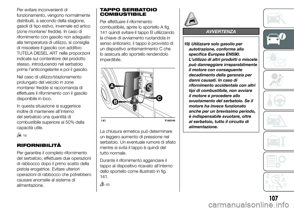 FIAT DUCATO 2015  Libretto Uso Manutenzione (in Italian) Per evitare inconvenienti di
funzionamento, vengono normalmente
distribuiti, a secondo della stagione,
gasoli di tipo estivo, invernale ed artico
(zone montane/ fredde). In caso di
rifornimento con ga