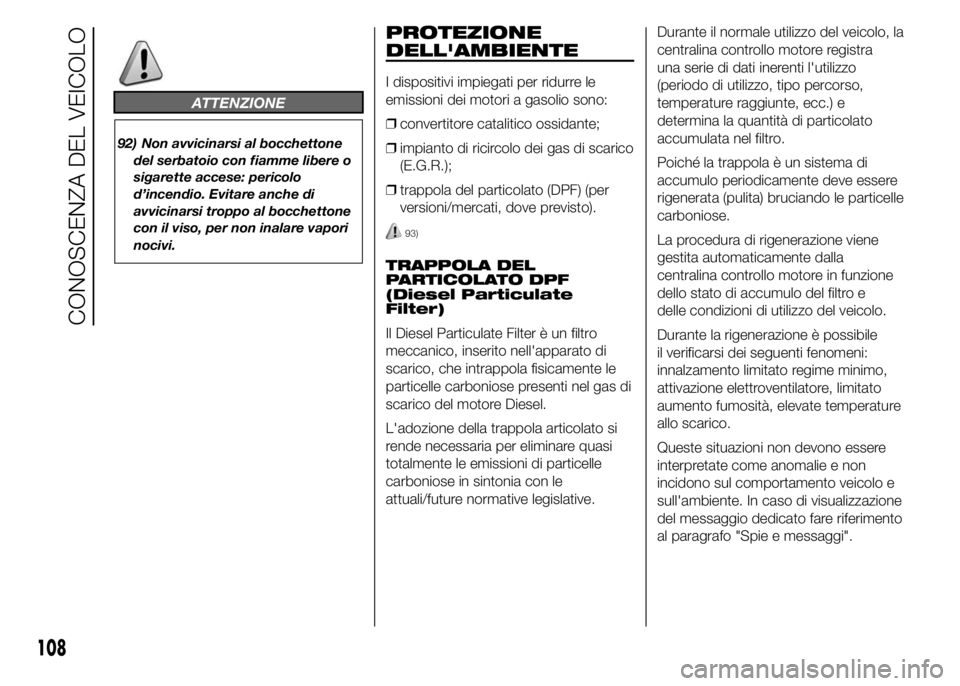 FIAT DUCATO 2015  Libretto Uso Manutenzione (in Italian) ATTENZIONE
92) Non avvicinarsi al bocchettone
del serbatoio con fiamme libere o
sigarette accese: pericolo
d’incendio. Evitare anche di
avvicinarsi troppo al bocchettone
con il viso, per non inalare