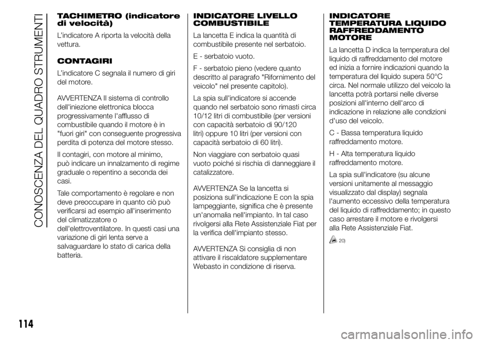 FIAT DUCATO 2015  Libretto Uso Manutenzione (in Italian) TACHIMETRO (indicatore
di velocità)
L’indicatore A riporta la velocità della
vettura.
CONTAGIRI
L’indicatore C segnala il numero di giri
del motore.
AVVERTENZA Il sistema di controllo
dell'i