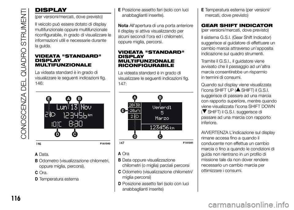FIAT DUCATO 2015  Libretto Uso Manutenzione (in Italian) DISPLAY
(per versioni/mercati, dove previsto)
Il veicolo può essere dotato di display
multifunzionale oppure multifunzionale
riconfigurabile, in grado di visualizzare le
informazioni utili e necessar