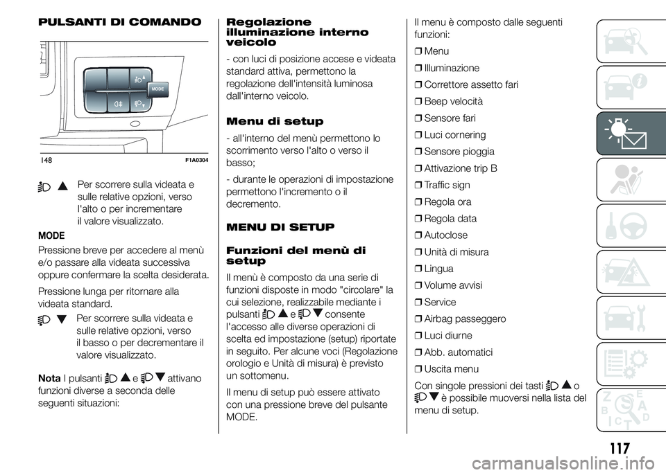 FIAT DUCATO 2015  Libretto Uso Manutenzione (in Italian) PULSANTI DI COMANDO
Per scorrere sulla videata e
sulle relative opzioni, verso
l'alto o per incrementare
il valore visualizzato.
MODE
Pressione breve per accedere al menù
e/o passare alla videata