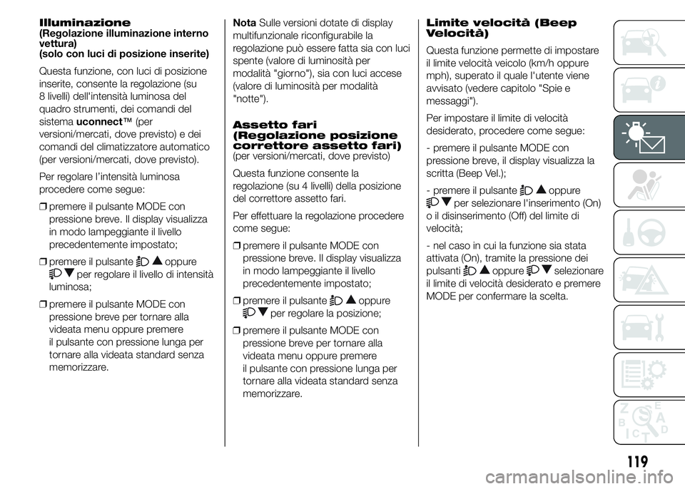 FIAT DUCATO 2015  Libretto Uso Manutenzione (in Italian) Illuminazione
(Regolazione illuminazione interno
vettura)
(solo con luci di posizione inserite)
Questa funzione, con luci di posizione
inserite, consente la regolazione (su
8 livelli) dell'intensi