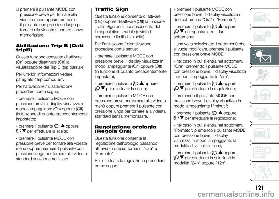 FIAT DUCATO 2015  Libretto Uso Manutenzione (in Italian) ❒premere il pulsante MODE con
pressione breve per tornare alla
videata menu oppure premere
il pulsante con pressione lunga per
tornare alla videata standard senza
memorizzare.
Abilitazione Trip B (D