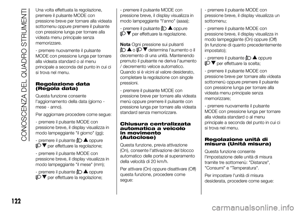 FIAT DUCATO 2015  Libretto Uso Manutenzione (in Italian) Una volta effettuata la regolazione,
premere il pulsante MODE con
pressione breve per tornare alla videata
sottomenu oppure premere il pulsante
con pressione lunga per tornare alla
videata menu princi