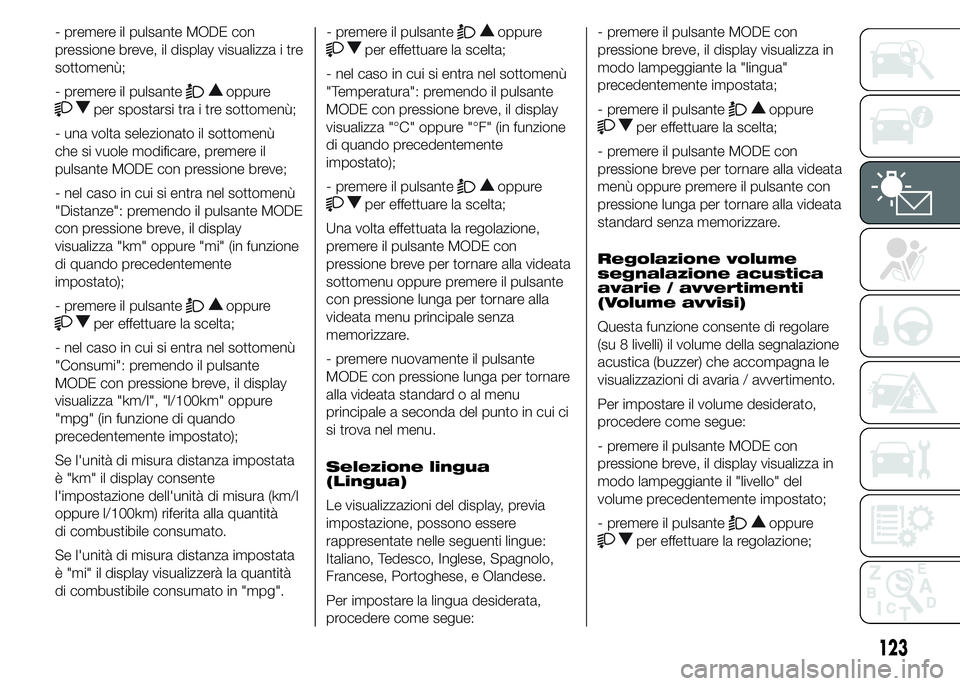 FIAT DUCATO 2015  Libretto Uso Manutenzione (in Italian) - premere il pulsante MODE con
pressione breve, il display visualizza i tre
sottomenù;
- premere il pulsante
oppure
per spostarsi tra i tre sottomenù;
- una volta selezionato il sottomenù
che si vu