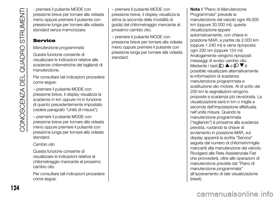 FIAT DUCATO 2015  Libretto Uso Manutenzione (in Italian) - premere il pulsante MODE con
pressione breve per tornare alla videata
menù oppure premere il pulsante con
pressione lunga per tornare alla videata
standard senza memorizzare.
Service
Manutenzione p