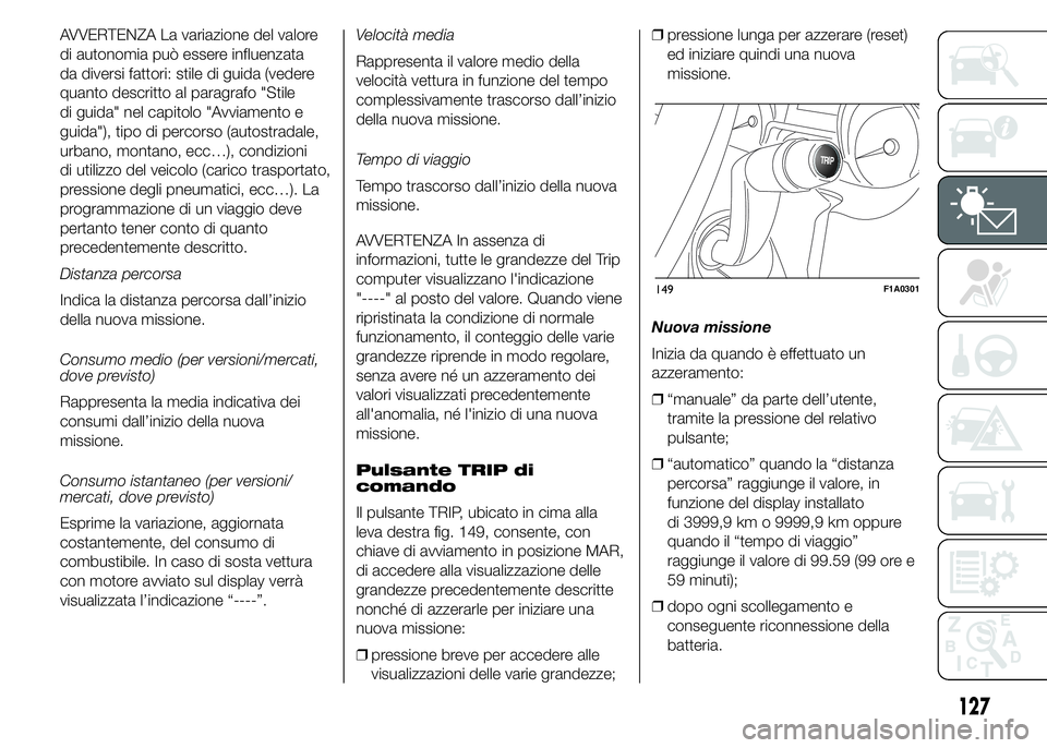 FIAT DUCATO 2015 Libretto Uso Manutenzione (in Italian) AVVERTENZA La variazione del valore
di autonomia può essere influenzata
da diversi fattori: stile di guida (vedere
quanto descritto al paragrafo "Stile
di guida" nel capitolo "Avviamento FIAT DUCATO 2015 Libretto Uso Manutenzione (in Italian) AVVERTENZA La variazione del valore
di autonomia può essere influenzata
da diversi fattori: stile di guida (vedere
quanto descritto al paragrafo "Stile
di guida" nel capitolo "Avviamento