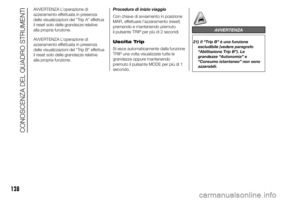 FIAT DUCATO 2015  Libretto Uso Manutenzione (in Italian) AVVERTENZA L’operazione di
azzeramento effettuata in presenza
delle visualizzazioni del “Trip A” effettua
il reset solo delle grandezze relative
alla propria funzione.
AVVERTENZA L’operazione 