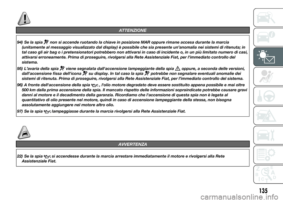 FIAT DUCATO 2015 Libretto Uso Manutenzione (in Italian) ATTENZIONE
94) Se la spianon si accende ruotando la chiave in posizione MAR oppure rimane accesa durante la marcia
(unitamente al messaggio visualizzato dal display) è possibile che sia presente un FIAT DUCATO 2015 Libretto Uso Manutenzione (in Italian) ATTENZIONE
94) Se la spianon si accende ruotando la chiave in posizione MAR oppure rimane accesa durante la marcia
(unitamente al messaggio visualizzato dal display) è possibile che sia presente un