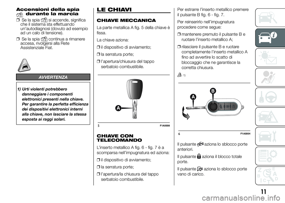 FIAT DUCATO 2015 Libretto Uso Manutenzione (in Italian) Accensioni della spiadurante la marcia
❒Se la spia
si accende, significa
che il sistema sta effettuando
un'autodiagnosi (dovuto ad esempio
ad un calo di tensione).
❒Se la spia
continua a riman FIAT DUCATO 2015 Libretto Uso Manutenzione (in Italian) Accensioni della spiadurante la marcia
❒Se la spia
si accende, significa
che il sistema sta effettuando
un'autodiagnosi (dovuto ad esempio
ad un calo di tensione).
❒Se la spia
continua a riman