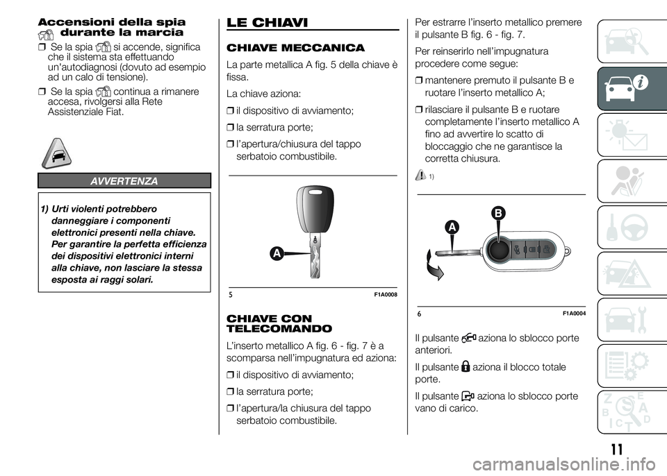 FIAT DUCATO 2015  Libretto Uso Manutenzione (in Italian) Accensioni della spiadurante la marcia
❒Se la spia
si accende, significa
che il sistema sta effettuando
un'autodiagnosi (dovuto ad esempio
ad un calo di tensione).
❒Se la spia
continua a riman