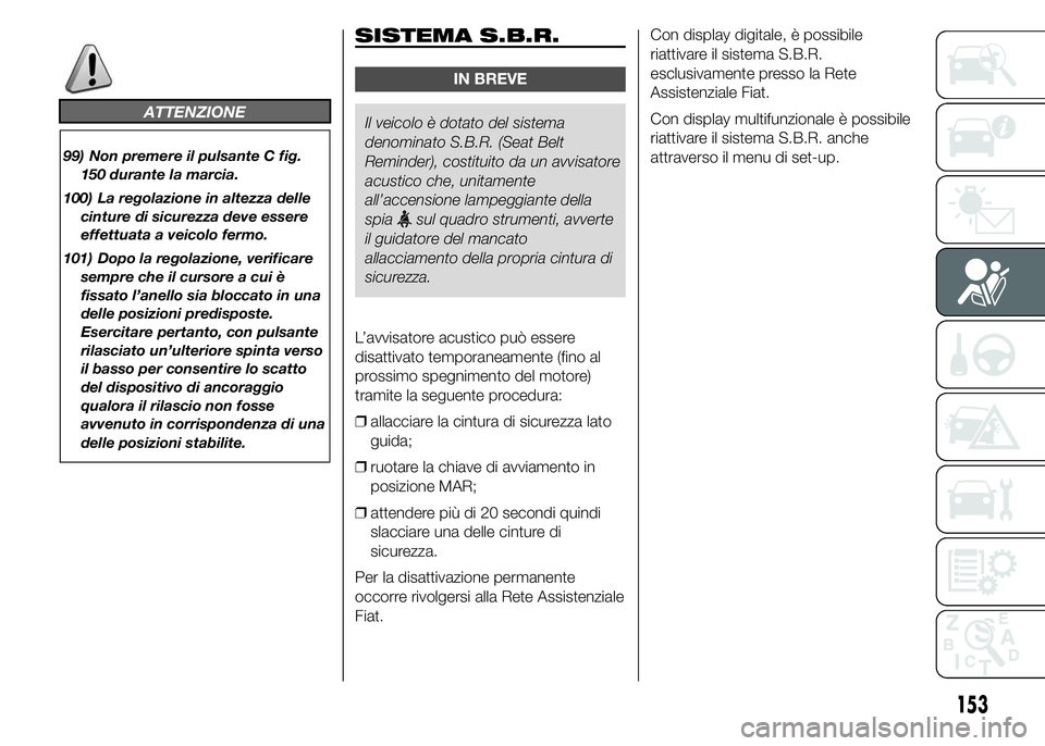 FIAT DUCATO 2015  Libretto Uso Manutenzione (in Italian) ATTENZIONE
99) Non premere il pulsante C fig.
150 durante la marcia.
100) La regolazione in altezza delle
cinture di sicurezza deve essere
effettuata a veicolo fermo.
101) Dopo la regolazione, verific