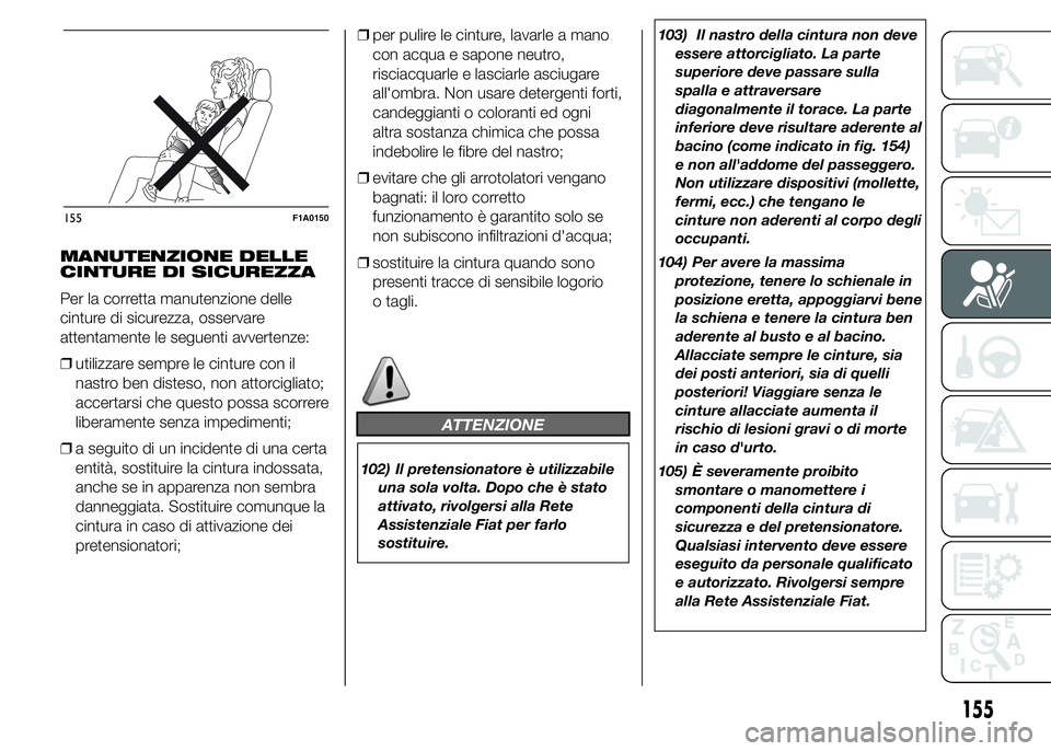 FIAT DUCATO 2015 Libretto Uso Manutenzione (in Italian) MANUTENZIONE DELLE
CINTURE DI SICUREZZA
Per la corretta manutenzione delle
cinture di sicurezza, osservare
attentamente le seguenti avvertenze:
❒utilizzare sempre le cinture con il
nastro ben distes FIAT DUCATO 2015 Libretto Uso Manutenzione (in Italian) MANUTENZIONE DELLE
CINTURE DI SICUREZZA
Per la corretta manutenzione delle
cinture di sicurezza, osservare
attentamente le seguenti avvertenze:
❒utilizzare sempre le cinture con il
nastro ben distes