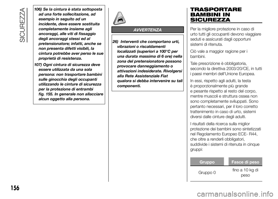 FIAT DUCATO 2015 Libretto Uso Manutenzione (in Italian) 106) Se la cintura è stata sottoposta
ad una forte sollecitazione, ad
esempio in seguito ad un
incidente, deve essere sostituita
completamente insieme agli
ancoraggi, alle viti di fissaggio
degli anc FIAT DUCATO 2015 Libretto Uso Manutenzione (in Italian) 106) Se la cintura è stata sottoposta
ad una forte sollecitazione, ad
esempio in seguito ad un
incidente, deve essere sostituita
completamente insieme agli
ancoraggi, alle viti di fissaggio
degli anc