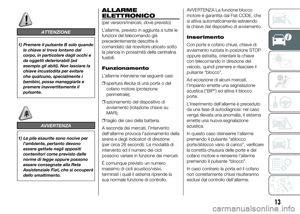 FIAT DUCATO 2015  Libretto Uso Manutenzione (in Italian) ATTENZIONE
1) Premere il pulsante B solo quando
la chiave si trova lontano dal
corpo, in particolare dagli occhi e
da oggetti deteriorabili (ad
esempio gli abiti). Non lasciare la
chiave incustodita p