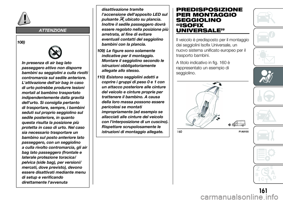 FIAT DUCATO 2015 Libretto Uso Manutenzione (in Italian) ATTENZIONE
108)
In presenza di air bag lato
passeggero attivo non disporre
bambini su seggiolini a culla rivolti
contromarcia sul sedile anteriore.
L'attivazione dell'air bag in caso
di urto p FIAT DUCATO 2015 Libretto Uso Manutenzione (in Italian) ATTENZIONE
108)
In presenza di air bag lato
passeggero attivo non disporre
bambini su seggiolini a culla rivolti
contromarcia sul sedile anteriore.
L'attivazione dell'air bag in caso
di urto p