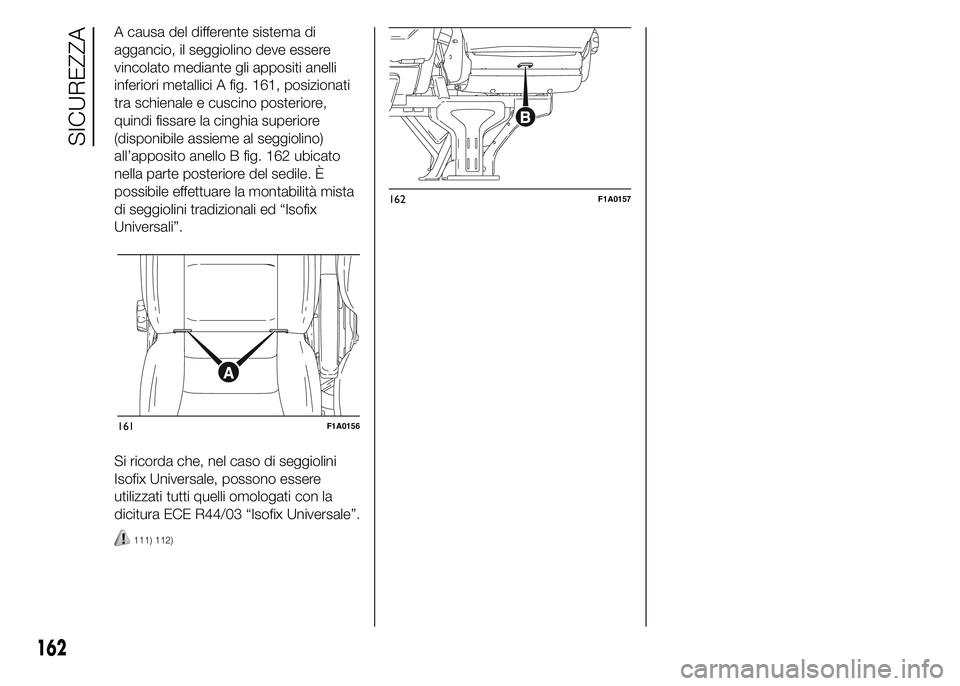 FIAT DUCATO 2015  Libretto Uso Manutenzione (in Italian) A causa del differente sistema di
aggancio, il seggiolino deve essere
vincolato mediante gli appositi anelli
inferiori metallici A fig. 161, posizionati
tra schienale e cuscino posteriore,
quindi fiss