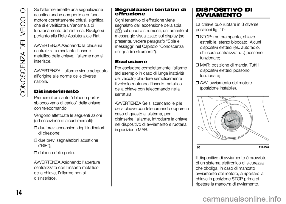 FIAT DUCATO 2015  Libretto Uso Manutenzione (in Italian) Se l’allarme emette una segnalazione
acustica anche con porte e cofano
motore correttamente chiusi, significa
che si è verificata un’anomalia di
funzionamento del sistema. Rivolgersi
pertanto all