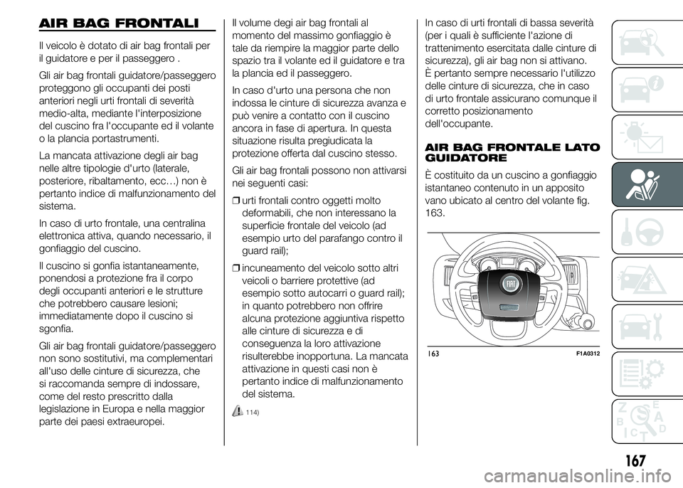 FIAT DUCATO 2015 Libretto Uso Manutenzione (in Italian) AIR BAG FRONTALI
Il veicolo è dotato di air bag frontali per
il guidatore e per il passeggero .
Gli air bag frontali guidatore/passeggero
proteggono gli occupanti dei posti
anteriori negli urti front FIAT DUCATO 2015 Libretto Uso Manutenzione (in Italian) AIR BAG FRONTALI
Il veicolo è dotato di air bag frontali per
il guidatore e per il passeggero .
Gli air bag frontali guidatore/passeggero
proteggono gli occupanti dei posti
anteriori negli urti front