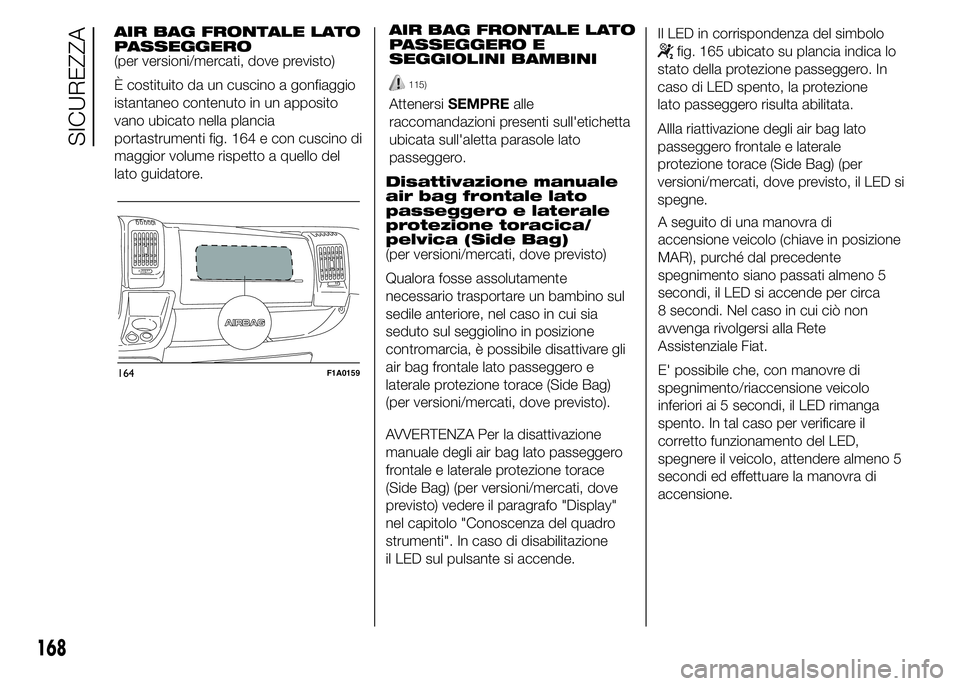 FIAT DUCATO 2015 Libretto Uso Manutenzione (in Italian) AIR BAG FRONTALE LATO
PASSEGGERO
(per versioni/mercati, dove previsto)
È costituito da un cuscino a gonfiaggio
istantaneo contenuto in un apposito
vano ubicato nella plancia
portastrumenti fig. 164 e FIAT DUCATO 2015 Libretto Uso Manutenzione (in Italian) AIR BAG FRONTALE LATO
PASSEGGERO
(per versioni/mercati, dove previsto)
È costituito da un cuscino a gonfiaggio
istantaneo contenuto in un apposito
vano ubicato nella plancia
portastrumenti fig. 164 e