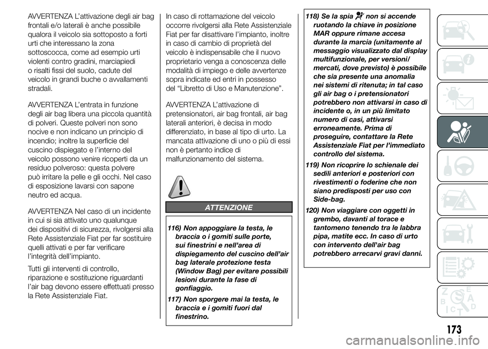 FIAT DUCATO 2015  Libretto Uso Manutenzione (in Italian) AVVERTENZA L’attivazione degli air bag
frontali e/o laterali è anche possibile
qualora il veicolo sia sottoposto a forti
urti che interessano la zona
sottoscocca, come ad esempio urti
violenti cont