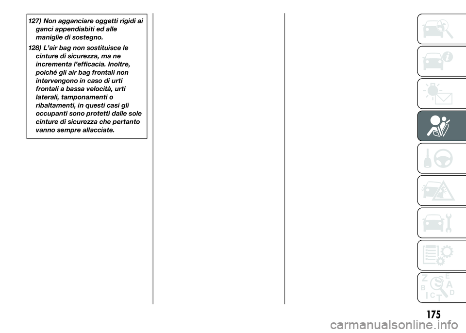 FIAT DUCATO 2015 Libretto Uso Manutenzione (in Italian) 127) Non agganciare oggetti rigidi ai
ganci appendiabiti ed alle
maniglie di sostegno.
128) L’air bag non sostituisce le
cinture di sicurezza, ma ne
incrementa l’efficacia. Inoltre,
poiché gli ai FIAT DUCATO 2015 Libretto Uso Manutenzione (in Italian) 127) Non agganciare oggetti rigidi ai
ganci appendiabiti ed alle
maniglie di sostegno.
128) L’air bag non sostituisce le
cinture di sicurezza, ma ne
incrementa l’efficacia. Inoltre,
poiché gli ai