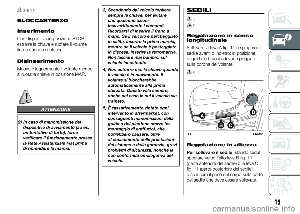 FIAT DUCATO 2015  Libretto Uso Manutenzione (in Italian) 2) 3) 4) 5)
BLOCCASTERZO
Inserimento
Con dispositivo in posizione STOP,
estrarre la chiave e ruotare il volante
fino a quando si blocca.
Disinserimento
Muovere leggermente il volante mentre
si ruota l