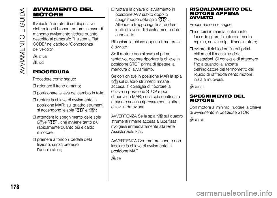 FIAT DUCATO 2015 Libretto Uso Manutenzione (in Italian) AVVIAMENTO DEL
MOTORE
Il veicolo è dotato di un dispositivo
elettronico di blocco motore: in caso di
mancato avviamento vedere quanto
descritto al paragrafo "Il sistema Fiat
CODE" nel capitol FIAT DUCATO 2015 Libretto Uso Manutenzione (in Italian) AVVIAMENTO DEL
MOTORE
Il veicolo è dotato di un dispositivo
elettronico di blocco motore: in caso di
mancato avviamento vedere quanto
descritto al paragrafo "Il sistema Fiat
CODE" nel capitol