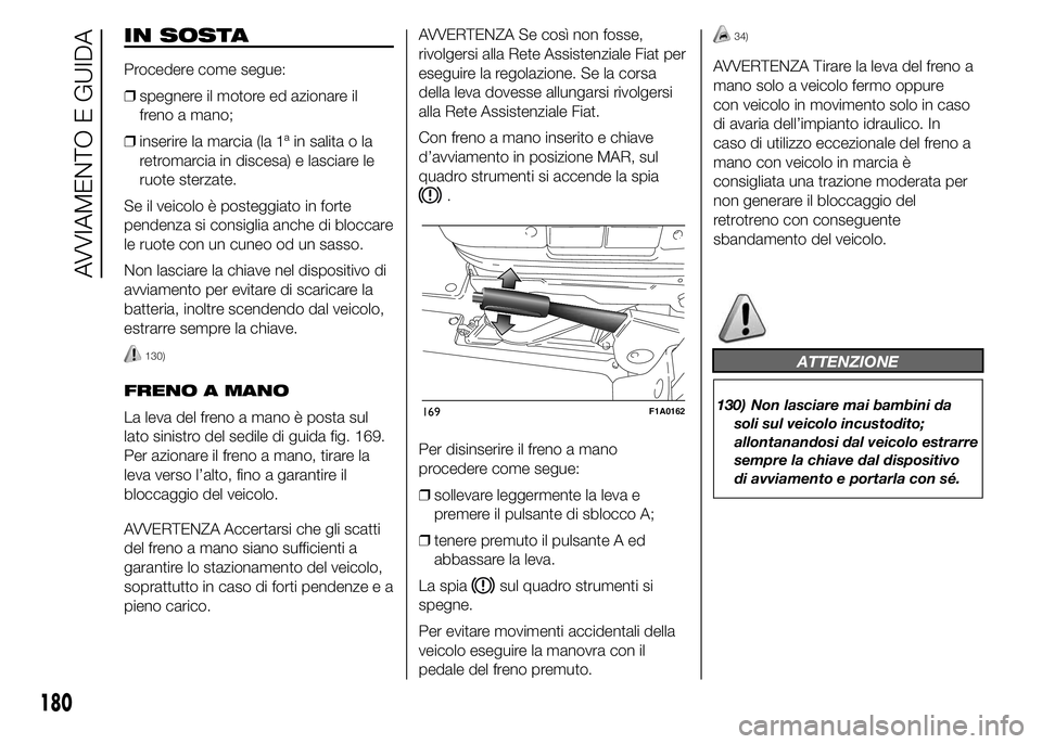 FIAT DUCATO 2015 Libretto Uso Manutenzione (in Italian) IN SOSTA
Procedere come segue:
❒spegnere il motore ed azionare il
freno a mano;
❒inserire la marcia (la 1ª in salita o la
retromarcia in discesa) e lasciare le
ruote sterzate.
Se il veicolo è po FIAT DUCATO 2015 Libretto Uso Manutenzione (in Italian) IN SOSTA
Procedere come segue:
❒spegnere il motore ed azionare il
freno a mano;
❒inserire la marcia (la 1ª in salita o la
retromarcia in discesa) e lasciare le
ruote sterzate.
Se il veicolo è po