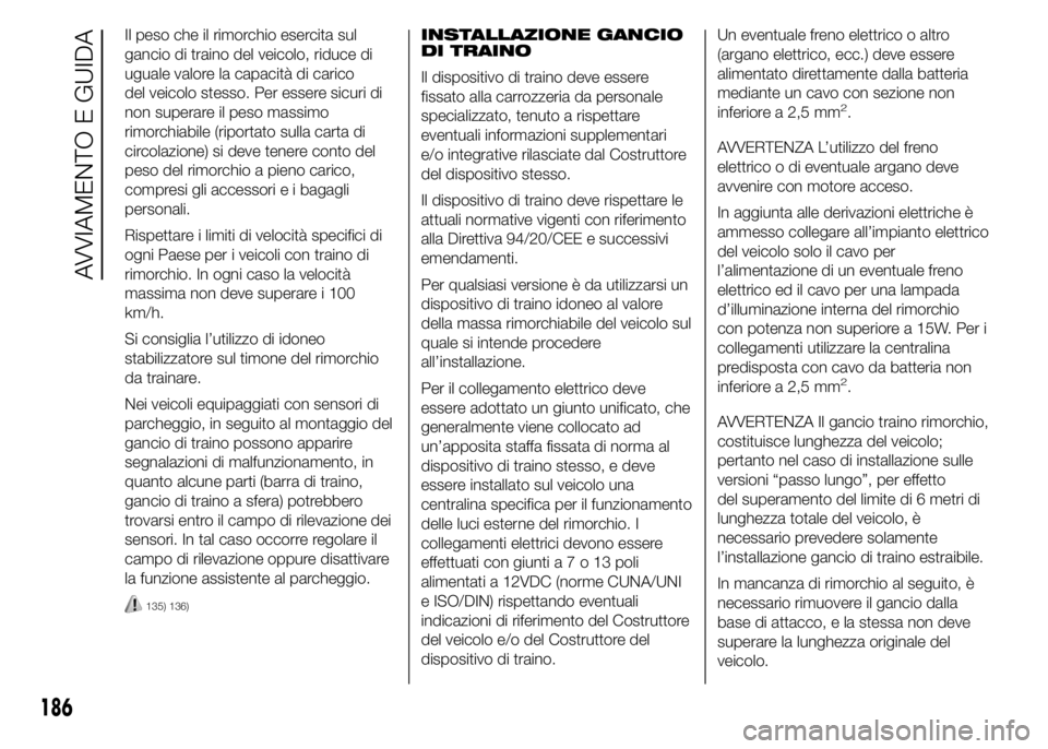 FIAT DUCATO 2015 Libretto Uso Manutenzione (in Italian) Il peso che il rimorchio esercita sul
gancio di traino del veicolo, riduce di
uguale valore la capacità di carico
del veicolo stesso. Per essere sicuri di
non superare il peso massimo
rimorchiabile ( FIAT DUCATO 2015 Libretto Uso Manutenzione (in Italian) Il peso che il rimorchio esercita sul
gancio di traino del veicolo, riduce di
uguale valore la capacità di carico
del veicolo stesso. Per essere sicuri di
non superare il peso massimo
rimorchiabile (