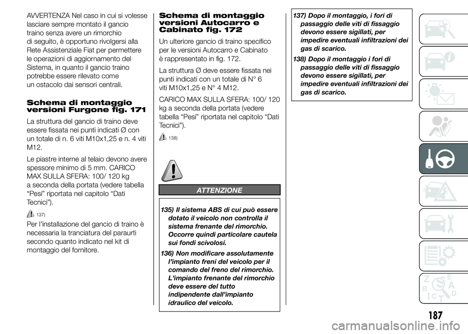 FIAT DUCATO 2015 Libretto Uso Manutenzione (in Italian) AVVERTENZA Nel caso in cui si volesse
lasciare sempre montato il gancio
traino senza avere un rimorchio
di seguito, è opportuno rivolgersi alla
Rete Assistenziale Fiat per permettere
le operazioni di FIAT DUCATO 2015 Libretto Uso Manutenzione (in Italian) AVVERTENZA Nel caso in cui si volesse
lasciare sempre montato il gancio
traino senza avere un rimorchio
di seguito, è opportuno rivolgersi alla
Rete Assistenziale Fiat per permettere
le operazioni di