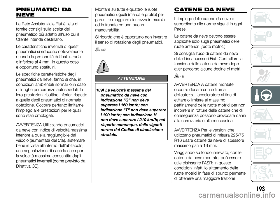 FIAT DUCATO 2015 Libretto Uso Manutenzione (in Italian) PNEUMATICI DA
NEVE
La Rete Assistenziale Fiat è lieta di
fornire consigli sulla scelta del
pneumatico più adatto all'uso cui il
Cliente intende destinarlo.
Le caratteristiche invernali di questi FIAT DUCATO 2015 Libretto Uso Manutenzione (in Italian) PNEUMATICI DA
NEVE
La Rete Assistenziale Fiat è lieta di
fornire consigli sulla scelta del
pneumatico più adatto all'uso cui il
Cliente intende destinarlo.
Le caratteristiche invernali di questi