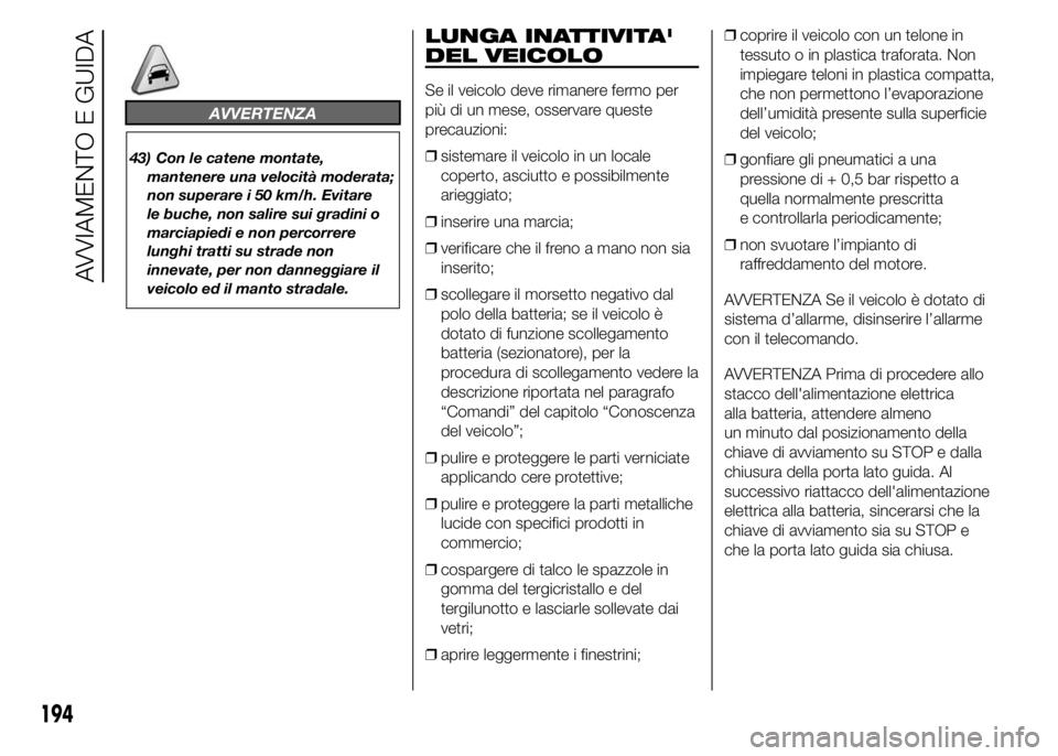 FIAT DUCATO 2015  Libretto Uso Manutenzione (in Italian) AVVERTENZA
43) Con le catene montate,
mantenere una velocità moderata;
non superare i 50 km/h. Evitare
le buche, non salire sui gradini o
marciapiedi e non percorrere
lunghi tratti su strade non
inne