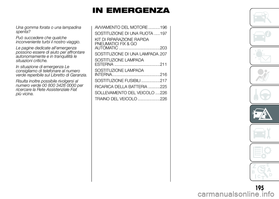 FIAT DUCATO 2015  Libretto Uso Manutenzione (in Italian) IN EMERGENZA
Una gomma forata o una lampadina
spenta?
Può succedere che qualche
inconveniente turbi il nostro viaggio.
Le pagine dedicate all'emergenza
possono essere di aiuto per affrontare
auto