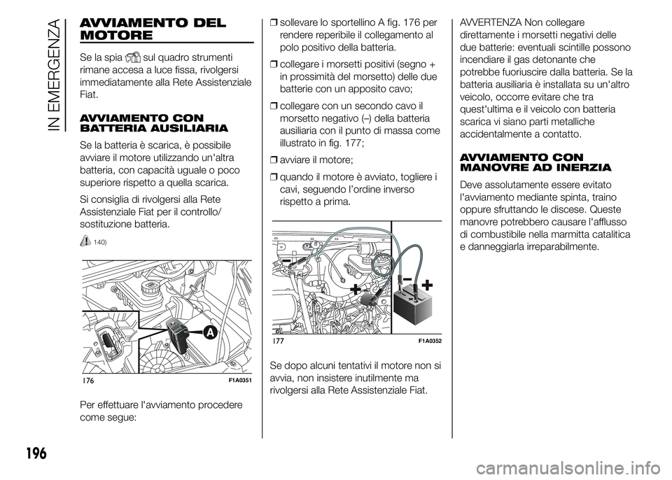FIAT DUCATO 2015 Libretto Uso Manutenzione (in Italian) AVVIAMENTO DEL
MOTORE
Se la spiasul quadro strumenti
rimane accesa a luce fissa, rivolgersi
immediatamente alla Rete Assistenziale
Fiat.
AVVIAMENTO CON
BATTERIA AUSILIARIA
Se la batteria è scarica, FIAT DUCATO 2015 Libretto Uso Manutenzione (in Italian) AVVIAMENTO DEL
MOTORE
Se la spiasul quadro strumenti
rimane accesa a luce fissa, rivolgersi
immediatamente alla Rete Assistenziale
Fiat.
AVVIAMENTO CON
BATTERIA AUSILIARIA
Se la batteria è scarica,