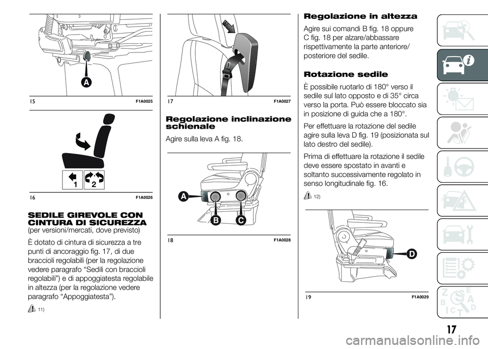 FIAT DUCATO 2015 Libretto Uso Manutenzione (in Italian) SEDILE GIREVOLE CON
CINTURA DI SICUREZZA
(per versioni/mercati, dove previsto)
È dotato di cintura di sicurezza a tre
punti di ancoraggio fig. 17, di due
braccioli regolabili (per la regolazione
vede FIAT DUCATO 2015 Libretto Uso Manutenzione (in Italian) SEDILE GIREVOLE CON
CINTURA DI SICUREZZA
(per versioni/mercati, dove previsto)
È dotato di cintura di sicurezza a tre
punti di ancoraggio fig. 17, di due
braccioli regolabili (per la regolazione
vede