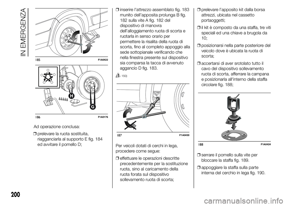 FIAT DUCATO 2015 Libretto Uso Manutenzione (in Italian) ❒prelevare la ruota sostituita,
riagganciarla al supporto E fig. 184
ed avvitare il pomello D;❒inserire l'attrezzo assemblato fig. 183
munito dell’apposita prolunga B fig.
182 sulla vite A f FIAT DUCATO 2015 Libretto Uso Manutenzione (in Italian) ❒prelevare la ruota sostituita,
riagganciarla al supporto E fig. 184
ed avvitare il pomello D;❒inserire l'attrezzo assemblato fig. 183
munito dell’apposita prolunga B fig.
182 sulla vite A f