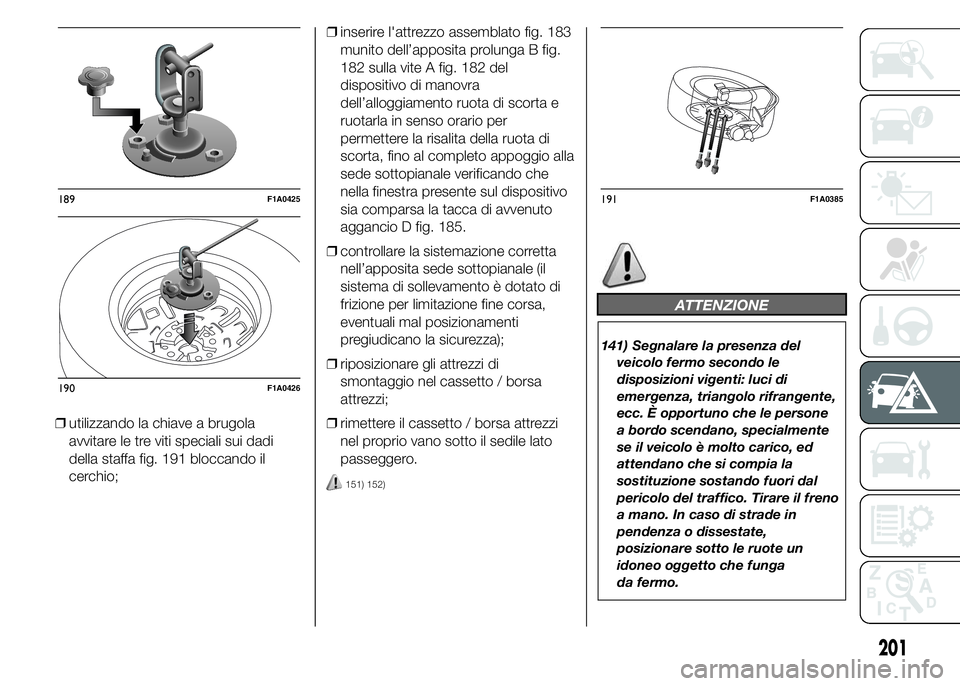 FIAT DUCATO 2015 Libretto Uso Manutenzione (in Italian) ❒utilizzando la chiave a brugola
avvitare le tre viti speciali sui dadi
della staffa fig. 191 bloccando il
cerchio;❒inserire l'attrezzo assemblato fig. 183
munito dell’apposita prolunga B fi FIAT DUCATO 2015 Libretto Uso Manutenzione (in Italian) ❒utilizzando la chiave a brugola
avvitare le tre viti speciali sui dadi
della staffa fig. 191 bloccando il
cerchio;❒inserire l'attrezzo assemblato fig. 183
munito dell’apposita prolunga B fi