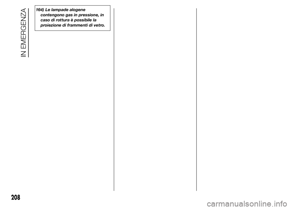FIAT DUCATO 2015 Libretto Uso Manutenzione (in Italian) 164) Le lampade alogene
contengono gas in pressione, in
caso di rottura è possibile la
proiezione di frammenti di vetro.
208
IN EMERGENZA FIAT DUCATO 2015 Libretto Uso Manutenzione (in Italian) 164) Le lampade alogene
contengono gas in pressione, in
caso di rottura è possibile la
proiezione di frammenti di vetro.
208
IN EMERGENZA