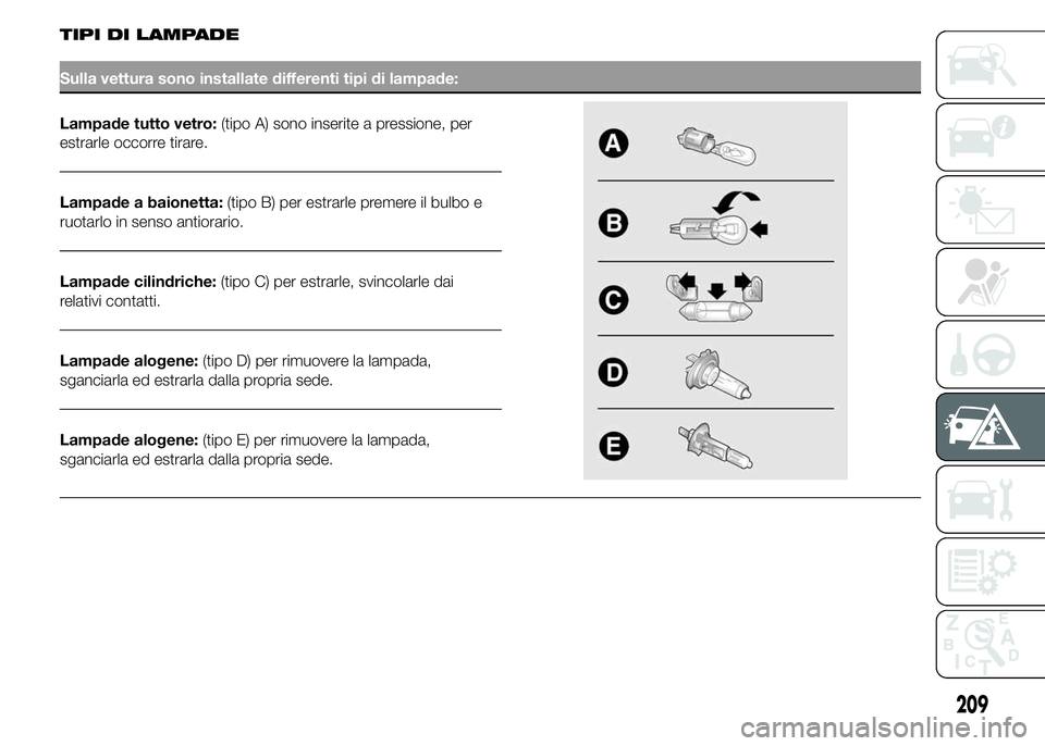 FIAT DUCATO 2015 Libretto Uso Manutenzione (in Italian) TIPI DI LAMPADE
Sulla vettura sono installate differenti tipi di lampade:
Lampade tutto vetro:(tipo A) sono inserite a pressione, per
estrarle occorre tirare.
Lampade a baionetta:(tipo B) per estrarle FIAT DUCATO 2015 Libretto Uso Manutenzione (in Italian) TIPI DI LAMPADE
Sulla vettura sono installate differenti tipi di lampade:
Lampade tutto vetro:(tipo A) sono inserite a pressione, per
estrarle occorre tirare.
Lampade a baionetta:(tipo B) per estrarle