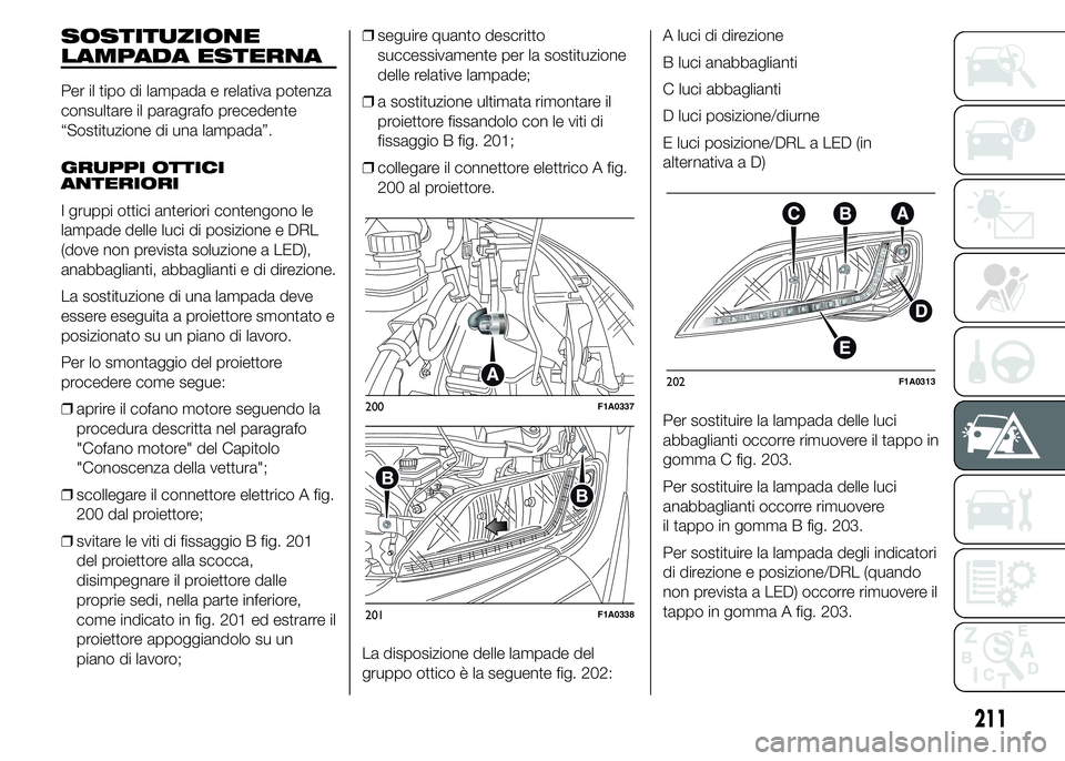 FIAT DUCATO 2015 Libretto Uso Manutenzione (in Italian) SOSTITUZIONE
LAMPADA ESTERNA
Per il tipo di lampada e relativa potenza
consultare il paragrafo precedente
“Sostituzione di una lampada”.
GRUPPI OTTICI
ANTERIORI
I gruppi ottici anteriori contengon FIAT DUCATO 2015 Libretto Uso Manutenzione (in Italian) SOSTITUZIONE
LAMPADA ESTERNA
Per il tipo di lampada e relativa potenza
consultare il paragrafo precedente
“Sostituzione di una lampada”.
GRUPPI OTTICI
ANTERIORI
I gruppi ottici anteriori contengon