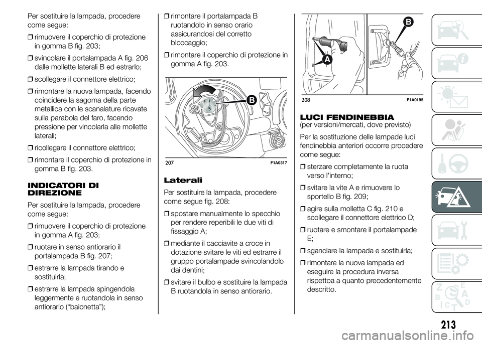 FIAT DUCATO 2015 Libretto Uso Manutenzione (in Italian) Per sostituire la lampada, procedere
come segue:
❒rimuovere il coperchio di protezione
in gomma B fig. 203;
❒svincolare il portalampada A fig. 206
dalle mollette laterali B ed estrarlo;
❒scolleg FIAT DUCATO 2015 Libretto Uso Manutenzione (in Italian) Per sostituire la lampada, procedere
come segue:
❒rimuovere il coperchio di protezione
in gomma B fig. 203;
❒svincolare il portalampada A fig. 206
dalle mollette laterali B ed estrarlo;
❒scolleg