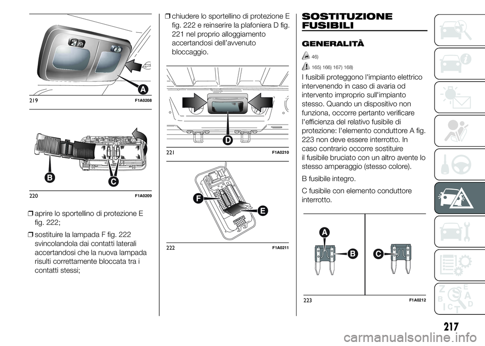 FIAT DUCATO 2015 Libretto Uso Manutenzione (in Italian) ❒aprire lo sportellino di protezione E
fig. 222;
❒sostituire la lampada F fig. 222
svincolandola dai contatti laterali
accertandosi che la nuova lampada
risulti correttamente bloccata tra i
contat FIAT DUCATO 2015 Libretto Uso Manutenzione (in Italian) ❒aprire lo sportellino di protezione E
fig. 222;
❒sostituire la lampada F fig. 222
svincolandola dai contatti laterali
accertandosi che la nuova lampada
risulti correttamente bloccata tra i
contat