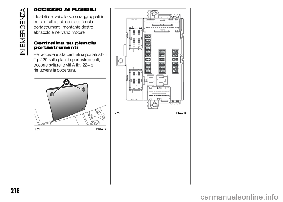 FIAT DUCATO 2015 Libretto Uso Manutenzione (in Italian) ACCESSO AI FUSIBILI
I fusibili del veicolo sono raggruppati in
tre centraline, ubicate su plancia
portastrumenti, montante destro
abitacolo e nel vano motore.
Centralina su plancia
portastrumenti
Per FIAT DUCATO 2015 Libretto Uso Manutenzione (in Italian) ACCESSO AI FUSIBILI
I fusibili del veicolo sono raggruppati in
tre centraline, ubicate su plancia
portastrumenti, montante destro
abitacolo e nel vano motore.
Centralina su plancia
portastrumenti
Per