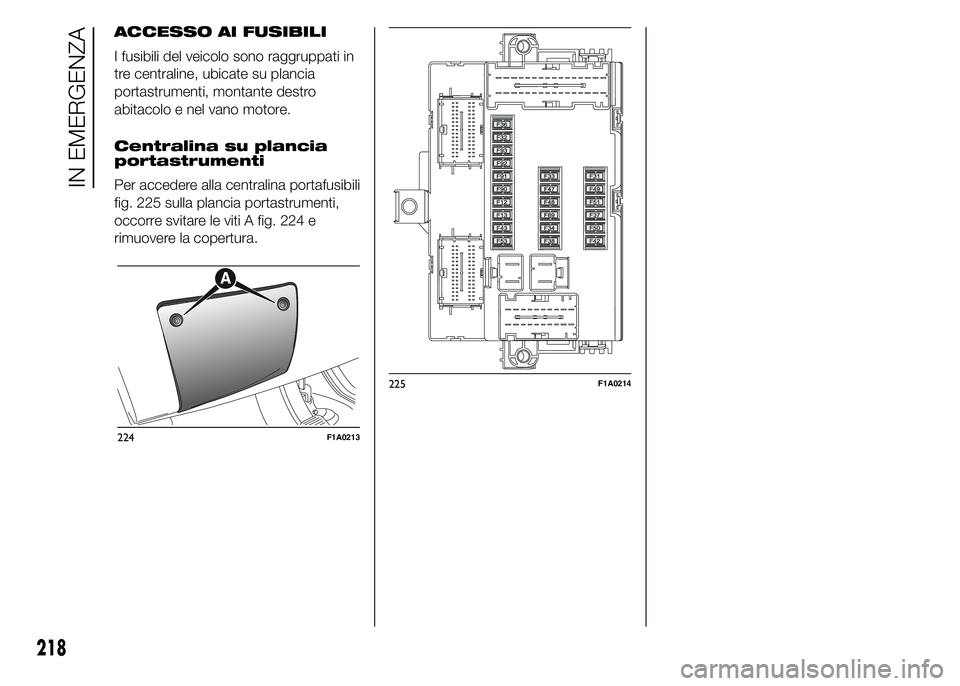 FIAT DUCATO 2015  Libretto Uso Manutenzione (in Italian) ACCESSO AI FUSIBILI
I fusibili del veicolo sono raggruppati in
tre centraline, ubicate su plancia
portastrumenti, montante destro
abitacolo e nel vano motore.
Centralina su plancia
portastrumenti
Per 