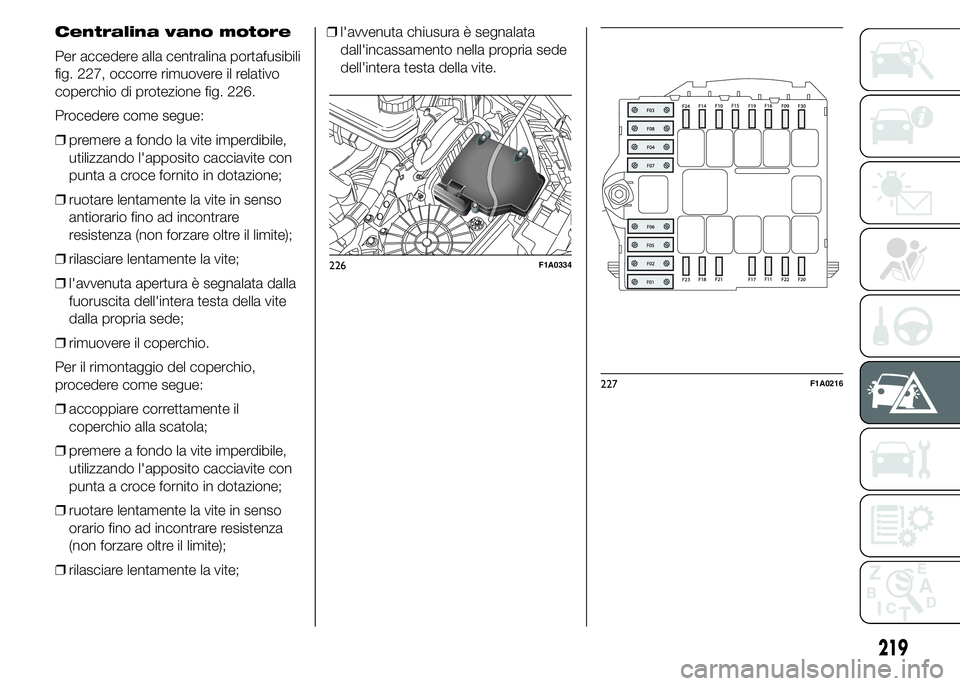 FIAT DUCATO 2015 Libretto Uso Manutenzione (in Italian) Centralina vano motore
Per accedere alla centralina portafusibili
fig. 227, occorre rimuovere il relativo
coperchio di protezione fig. 226.
Procedere come segue:
❒premere a fondo la vite imperdibile FIAT DUCATO 2015 Libretto Uso Manutenzione (in Italian) Centralina vano motore
Per accedere alla centralina portafusibili
fig. 227, occorre rimuovere il relativo
coperchio di protezione fig. 226.
Procedere come segue:
❒premere a fondo la vite imperdibile
