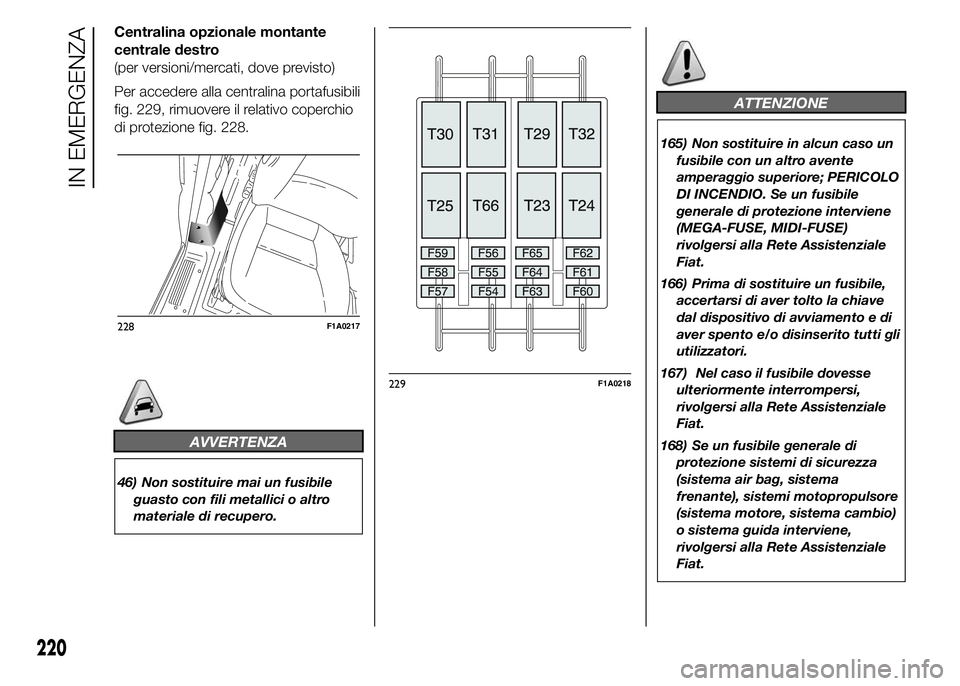 FIAT DUCATO 2015 Libretto Uso Manutenzione (in Italian) Centralina opzionale montante
centrale destro
(per versioni/mercati, dove previsto)
Per accedere alla centralina portafusibili
fig. 229, rimuovere il relativo coperchio
di protezione fig. 228.
AVVERTE FIAT DUCATO 2015 Libretto Uso Manutenzione (in Italian) Centralina opzionale montante
centrale destro
(per versioni/mercati, dove previsto)
Per accedere alla centralina portafusibili
fig. 229, rimuovere il relativo coperchio
di protezione fig. 228.
AVVERTE