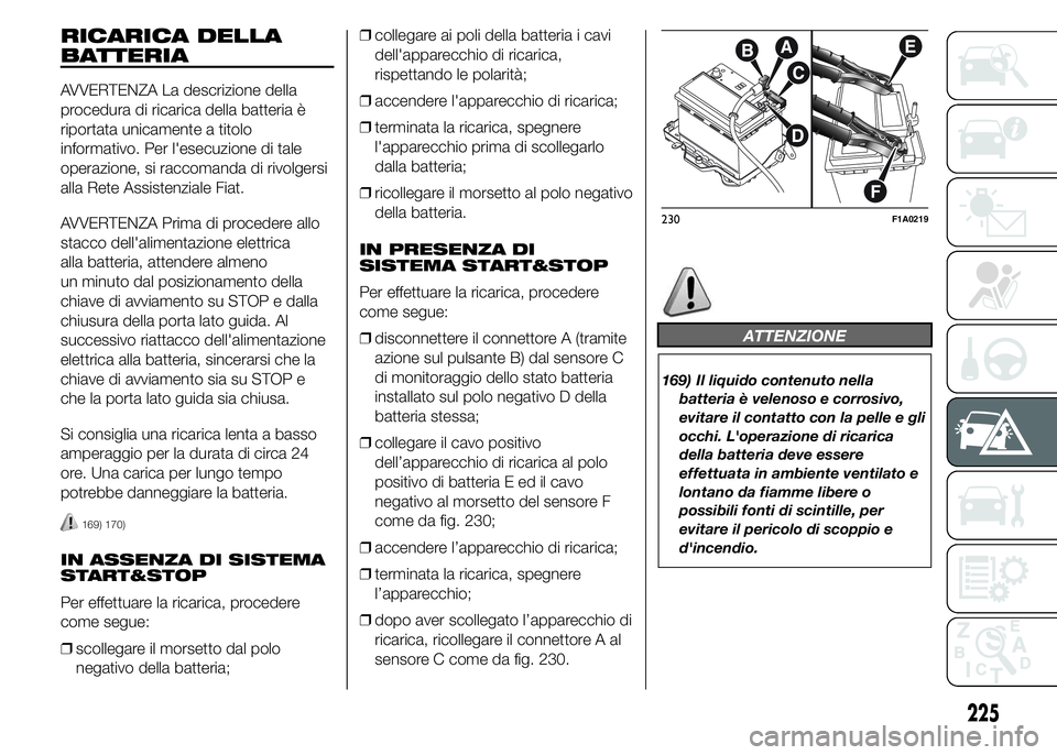 FIAT DUCATO 2015 Libretto Uso Manutenzione (in Italian) RICARICA DELLA
BATTERIA
AVVERTENZA La descrizione della
procedura di ricarica della batteria è
riportata unicamente a titolo
informativo. Per l'esecuzione di tale
operazione, si raccomanda di riv FIAT DUCATO 2015 Libretto Uso Manutenzione (in Italian) RICARICA DELLA
BATTERIA
AVVERTENZA La descrizione della
procedura di ricarica della batteria è
riportata unicamente a titolo
informativo. Per l'esecuzione di tale
operazione, si raccomanda di riv